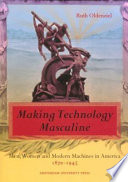 Making technology masculine : men, women and modern machines in America, 1870-1945 / Ruth Oldenziel.