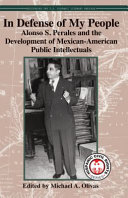 In defense of my people : Alonso S. Perales and the development of Mexican-American public intellectuals /