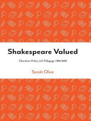 Shakespeare valued : education policy and pedagogy 1989-2009 /