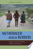 Motherhood across borders : immigrants and their children in Mexico and New York /