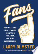 Fans : how watching sports makes us happier, healthier, and more understanding /