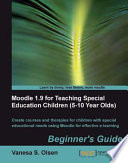 Moodle 1.9 for teaching special education children (5-10 year olds) : beginner's guide : create courses and therapies for children with special educational needs using Moodle for effective e-learning /