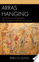 Arras hanging : the textile that determined early modern literature and drama / Rebecca Olson.