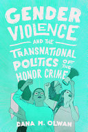 Gender violence and the transnational politics of the honor crime / Dana M. Olwan.