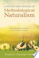 A history and critique of methodological naturalism : the philosophical case for God's design of nature /