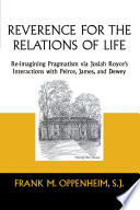 Reverence for the relations of life : re-imagining pragmatism via Josiah Royce's interactions with Peirce, James, and Dewey / Frank M. Oppenheim.