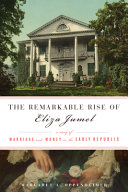 The remarkable rise of Eliza Jumel : a story of marriage and money in the early republic /