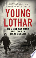 The Young Lothar : an underground fugitive in Nazi Berlin / Larry Orbach and Vivien Orbach-Smith.