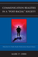 Communication realities in a "post-racial" society : what the U.S. public really thinks about Barack Obama / Mark P. Orbe.