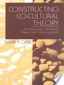 Constructing co-cultural theory : an explication of culture, power, and communication / Mark P. Orbe.