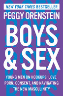 Boys & sex : young men on hookups, love, porn, consent, and navigating the new masculinity / Peggy Orenstein.