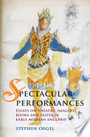 Spectacular performances : essays on theatre, imagery, books and selves in early modern England / Stephen Orgel.