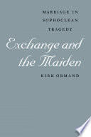 Exchange and the maiden : marriage in Sophoclean tragedy /
