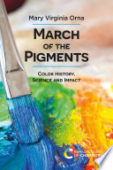 March of the pigments : color history, science and impact / by Mary Virginia Orna.