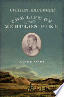 Citizen explorer : the life of Zebulon Pike / Jared Orsi.