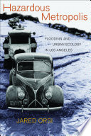 Hazardous metropolis : flooding and urban ecology in Los Angeles / Jared Orsi.