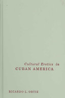 Cultural erotics in Cuban America / Ricardo L. Ortíz.