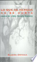 Lo que se hereda no se hurta : ensayos de crítica literaria feminista / Eliana Ortega.