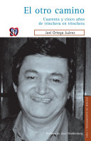 El otro camino : cuarenta y cinco anos de trinchera en trinchera / Joel Ortega Juarez.