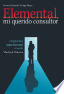 Elemental, mi querido consultor : diagnostico organizacional al estilo Sherlock Holmes / Antonio Oswaldo Ortega Reyes.