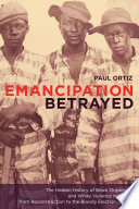 Emancipation betrayed : the hidden history of Black organizing and white violence in Florida from Reconstruction to the bloody election of 1920 / Paul Ortiz.