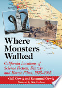 Where monsters walked : California locations of science fiction, fantasy and horror films, 1925/1965 / Gail Orwig and Raymond Orwig ; foreword by Bob Stephens.