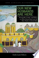 Our new husbands are here households, gender, and politics in a West African state from the slave trade to colonial rule / Emily Lynn Osborn.