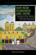 Our new husbands are here : households, gender, and politics in a West African state from the slave trade to colonial rule / Emily Lynn Osborn.