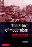 The ethics of modernism : moral ideas in Yeats, Eliot, Joyce, Woolf, and Beckett /