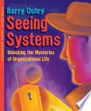 Seeing systems : unlocking the mysteries of organizational life / Barry Oshry.