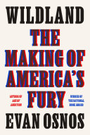 Wildland : the making of America's fury / Evan Osnos.