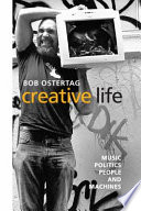 Creative life : music, politics, people, and machines / Bob Ostertag.
