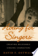 Acting for singers : creating believable singing characters / David F. Ostwald.