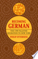 Becoming German : the 1709 Palatine migration to New York / Philip Otterness.