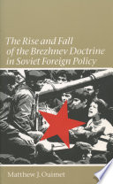 The rise and fall of the Brezhnev Doctrine in Soviet foreign policy / Matthew J. Ouimet.