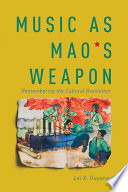 Music As Mao's Weapon : Remembering the Cultural Revolution /