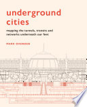Underground cities : mapping the tunnels, transits and networks underneath our feet /