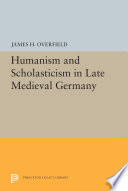 Humanism and scholasticism in late medieval Germany /