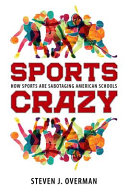 Sports crazy : how sports are sabotaging American schools / Steven J. Overman.