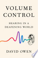 Volume control : hearing in a deafening world / David Owen.