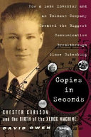 Copies in seconds : how a lone inventor and an unknown company created the biggest communication breakthrough since Gutenberg : Chester Carlson and the birth of the Xerox machine / David Owen.