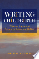 Writing childbirth : women's rhetorical agency in labor and online /