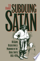Subduing Satan : religion, recreation, and manhood in the rural south, 1865-1920 /
