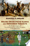 Ruling emancipated slaves and indigenous subjects : the divergent legacies of forced settlement and colonial occupation in the global south /