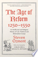 The age of reform 1250-1550 : an intellectual and religious history of late Medieval and Reformation Europe / Steven Ozment ; with a new foreword by Carlos Eire and Ronald K. Rittgers.