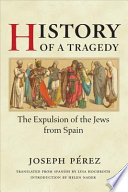 History of a tragedy : the expulsion of the Jews from Spain / Joseph Pérez ; translated from the Spanish by Lysa Hochroth ; introduction by Helen Nader.
