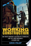 Working construction : why white working-class men put themselves--and the labor movement--in harm's way /