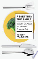 Resetting the table : straight talk about the food we grow and eat / Robert Paarlberg.