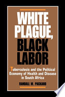 White plague, black labor : tuberculosis and the political economy of health and disease in South Africa /