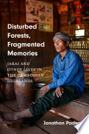 Disturbed forests, fragmented memories : Jarai and other lives in the Cambodian highlands / Jonathan Padwe.